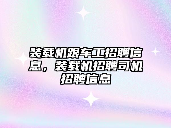 裝載機跟車工招聘信息，裝載機招聘司機招聘信息