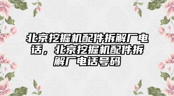 北京挖掘機配件拆解廠電話，北京挖掘機配件拆解廠電話號碼