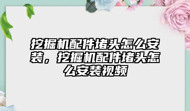 挖掘機(jī)配件堵頭怎么安裝，挖掘機(jī)配件堵頭怎么安裝視頻