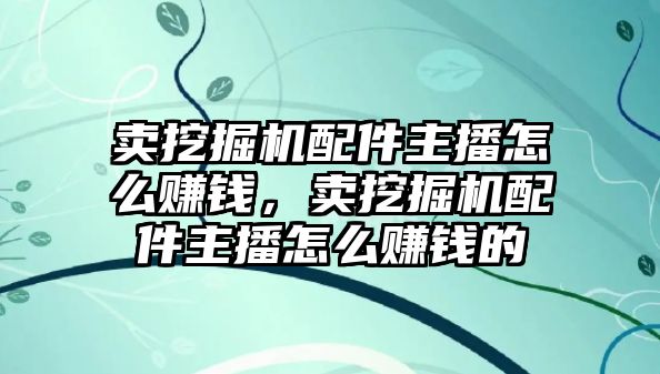 賣挖掘機配件主播怎么賺錢，賣挖掘機配件主播怎么賺錢的