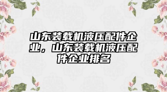 山東裝載機(jī)液壓配件企業(yè)，山東裝載機(jī)液壓配件企業(yè)排名