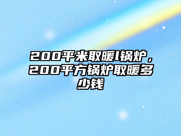 200平米取暖l鍋爐，200平方鍋爐取暖多少錢