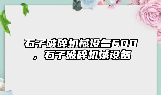 石子破碎機械設(shè)備600，石子破碎機械設(shè)備