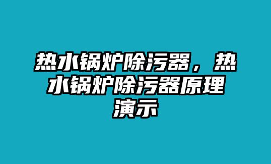 熱水鍋爐除污器，熱水鍋爐除污器原理演示