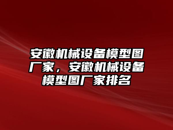 安徽機(jī)械設(shè)備模型圖廠家，安徽機(jī)械設(shè)備模型圖廠家排名