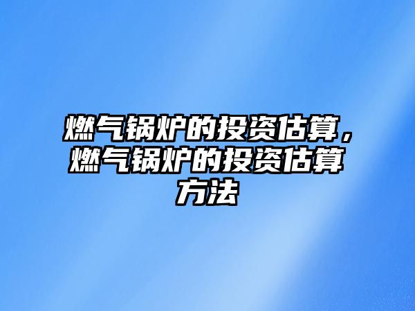 燃氣鍋爐的投資估算，燃氣鍋爐的投資估算方法