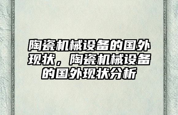 陶瓷機械設備的國外現(xiàn)狀，陶瓷機械設備的國外現(xiàn)狀分析