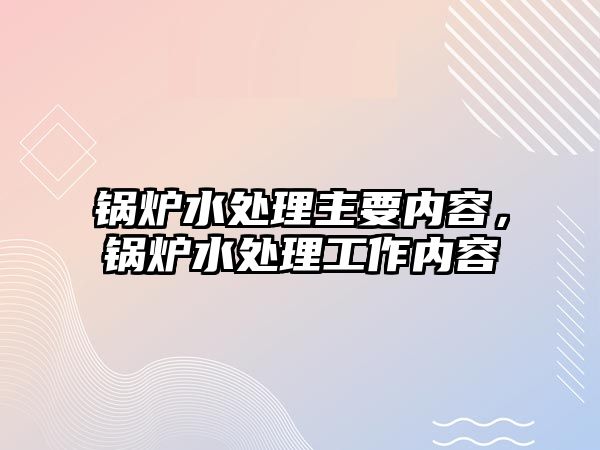 鍋爐水處理主要內容，鍋爐水處理工作內容