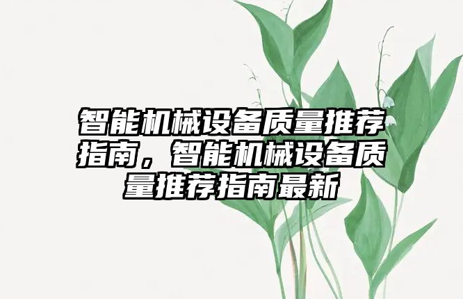 智能機械設(shè)備質(zhì)量推薦指南，智能機械設(shè)備質(zhì)量推薦指南最新