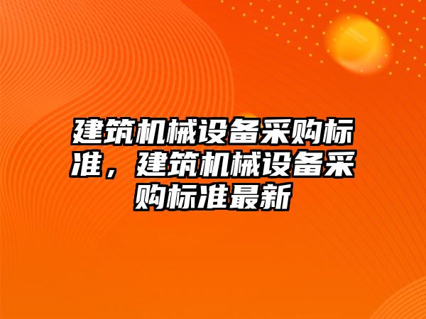 建筑機械設備采購標準，建筑機械設備采購標準最新