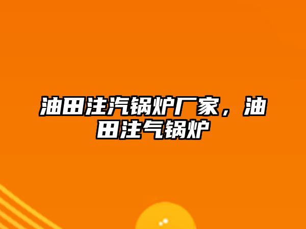 油田注汽鍋爐廠家，油田注氣鍋爐