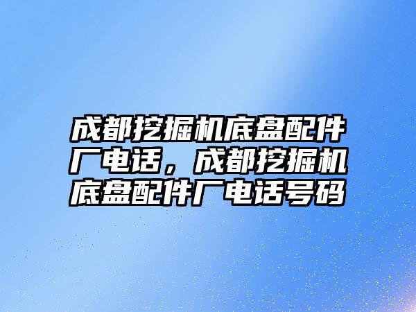 成都挖掘機底盤配件廠電話，成都挖掘機底盤配件廠電話號碼