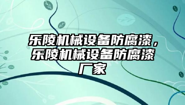 樂(lè)陵機(jī)械設(shè)備防腐漆，樂(lè)陵機(jī)械設(shè)備防腐漆廠(chǎng)家