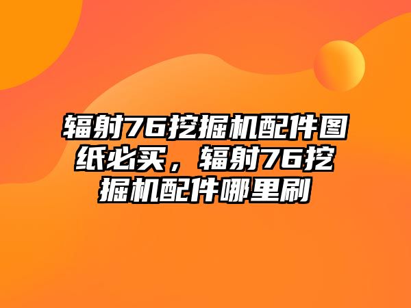 輻射76挖掘機配件圖紙必買，輻射76挖掘機配件哪里刷