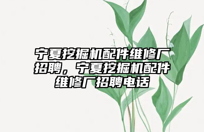 寧夏挖掘機(jī)配件維修廠招聘，寧夏挖掘機(jī)配件維修廠招聘電話