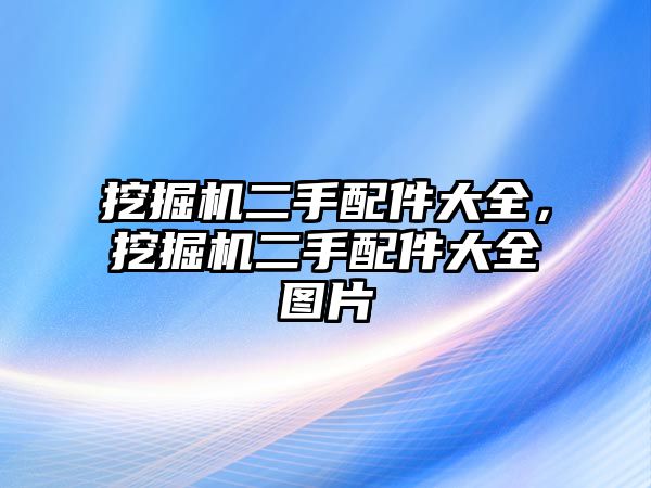 挖掘機(jī)二手配件大全，挖掘機(jī)二手配件大全圖片