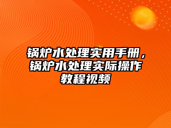 鍋爐水處理實(shí)用手冊(cè)，鍋爐水處理實(shí)際操作教程視頻