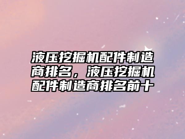 液壓挖掘機配件制造商排名，液壓挖掘機配件制造商排名前十