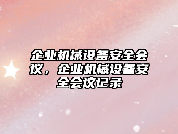 企業(yè)機(jī)械設(shè)備安全會議，企業(yè)機(jī)械設(shè)備安全會議記錄