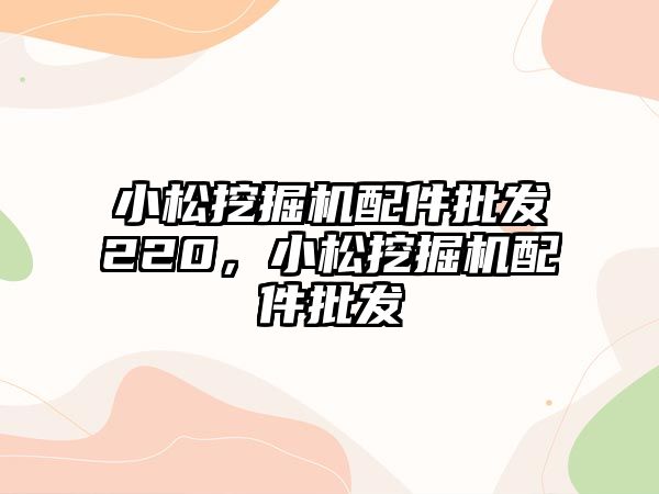 小松挖掘機配件批發(fā)220，小松挖掘機配件批發(fā)