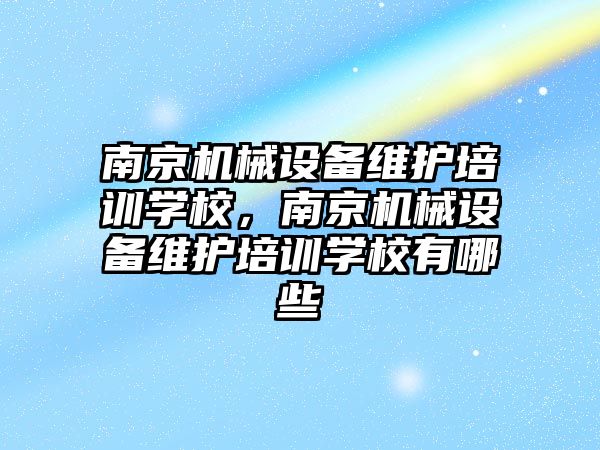 南京機械設備維護培訓學校，南京機械設備維護培訓學校有哪些