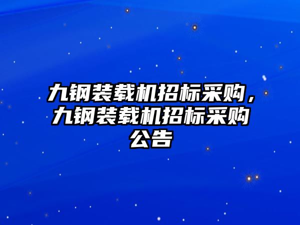 九鋼裝載機招標采購，九鋼裝載機招標采購公告