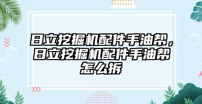 日立挖掘機配件手油幫，日立挖掘機配件手油幫怎么拆