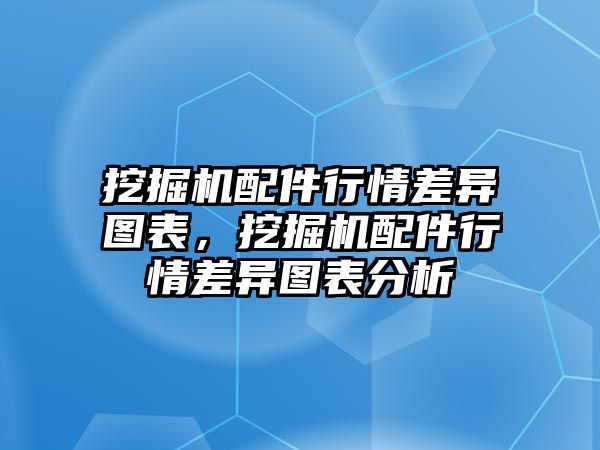 挖掘機配件行情差異圖表，挖掘機配件行情差異圖表分析