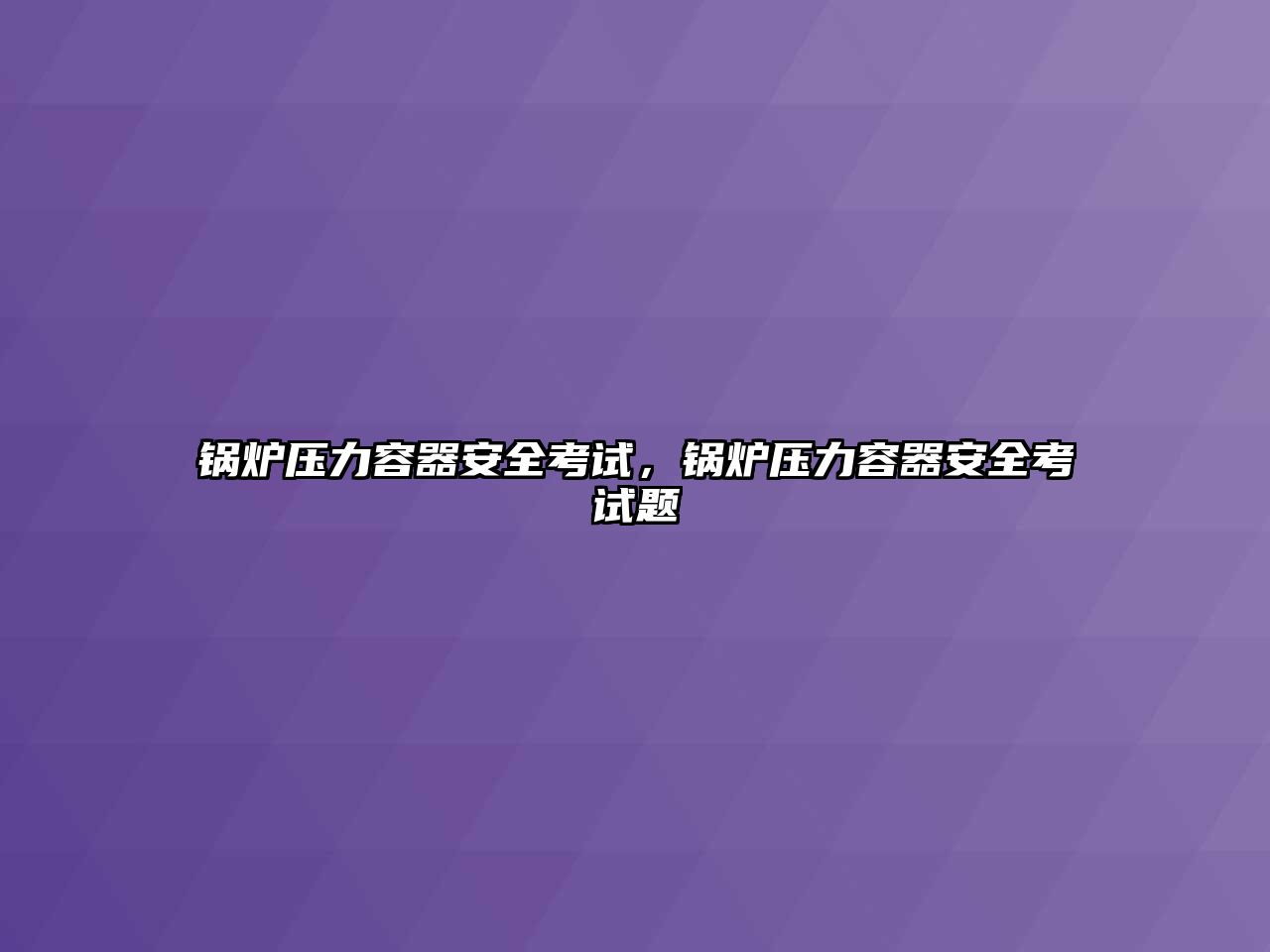 鍋爐壓力容器安全考試，鍋爐壓力容器安全考試題