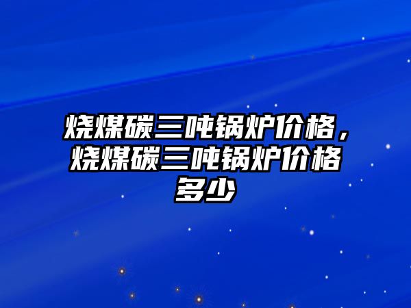 燒煤碳三噸鍋爐價格，燒煤碳三噸鍋爐價格多少