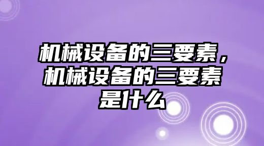 機械設備的三要素，機械設備的三要素是什么