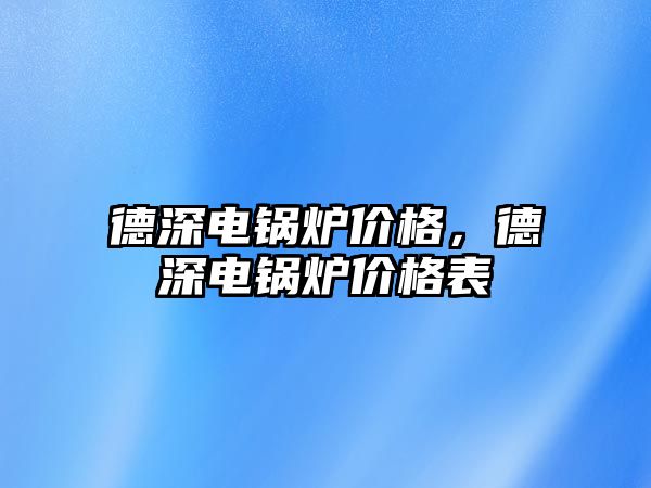 德深電鍋爐價格，德深電鍋爐價格表