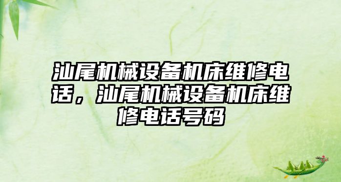 汕尾機械設(shè)備機床維修電話，汕尾機械設(shè)備機床維修電話號碼