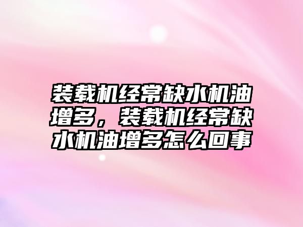 裝載機經(jīng)常缺水機油增多，裝載機經(jīng)常缺水機油增多怎么回事