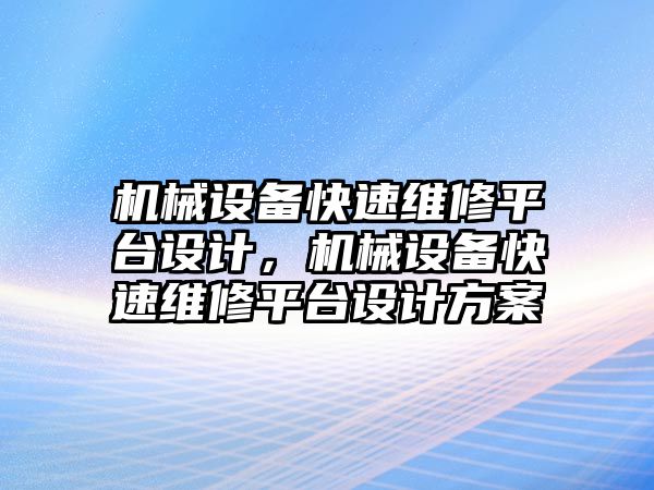 機械設(shè)備快速維修平臺設(shè)計，機械設(shè)備快速維修平臺設(shè)計方案