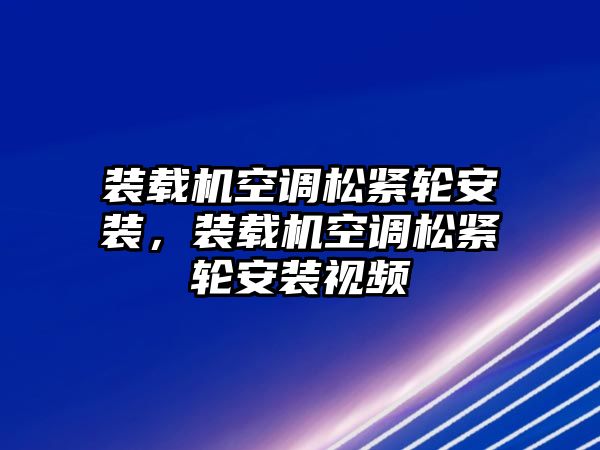 裝載機空調松緊輪安裝，裝載機空調松緊輪安裝視頻