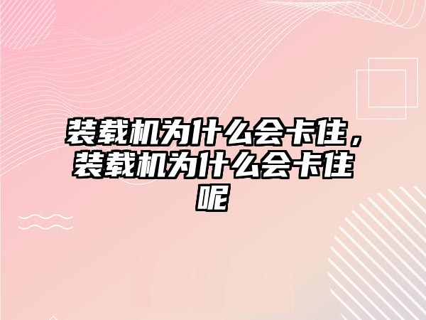 裝載機為什么會卡住，裝載機為什么會卡住呢