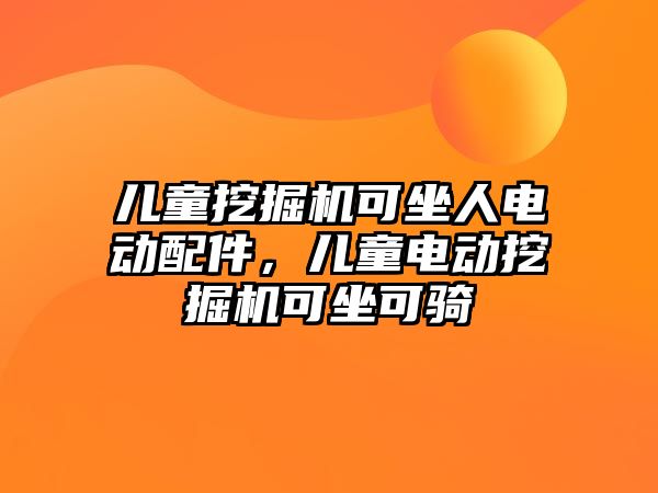 兒童挖掘機可坐人電動配件，兒童電動挖掘機可坐可騎