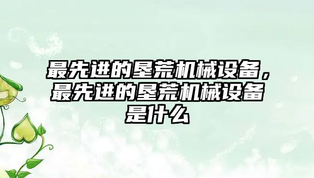 最先進的墾荒機械設(shè)備，最先進的墾荒機械設(shè)備是什么