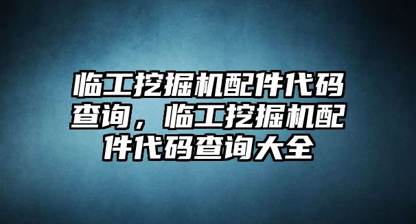 臨工挖掘機配件代碼查詢，臨工挖掘機配件代碼查詢大全