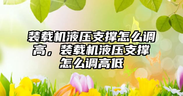 裝載機液壓支撐怎么調高，裝載機液壓支撐怎么調高低