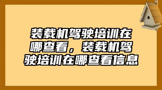 裝載機(jī)駕駛培訓(xùn)在哪查看，裝載機(jī)駕駛培訓(xùn)在哪查看信息