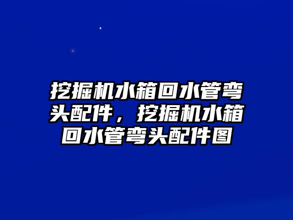 挖掘機水箱回水管彎頭配件，挖掘機水箱回水管彎頭配件圖