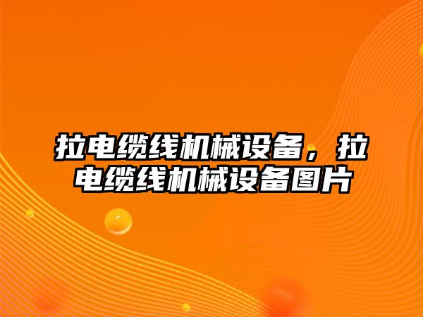 拉電纜線機械設(shè)備，拉電纜線機械設(shè)備圖片