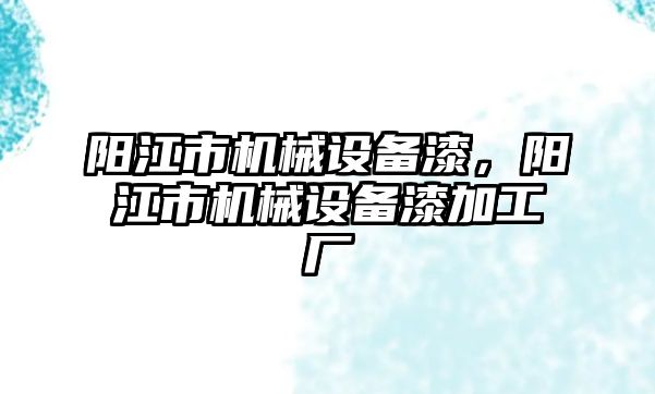 陽江市機械設備漆，陽江市機械設備漆加工廠