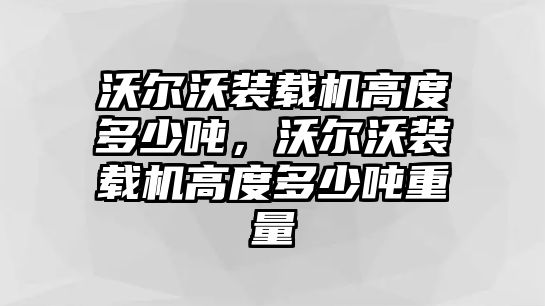 沃爾沃裝載機(jī)高度多少噸，沃爾沃裝載機(jī)高度多少噸重量