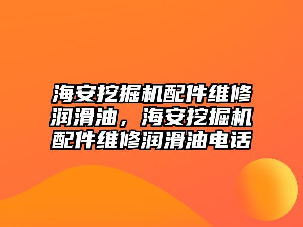 海安挖掘機(jī)配件維修潤滑油，海安挖掘機(jī)配件維修潤滑油電話