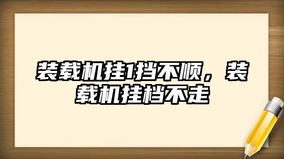 裝載機掛1擋不順，裝載機掛檔不走