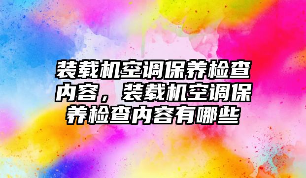 裝載機(jī)空調(diào)保養(yǎng)檢查內(nèi)容，裝載機(jī)空調(diào)保養(yǎng)檢查內(nèi)容有哪些