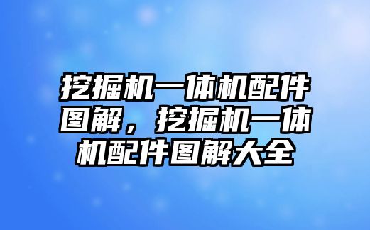 挖掘機(jī)一體機(jī)配件圖解，挖掘機(jī)一體機(jī)配件圖解大全